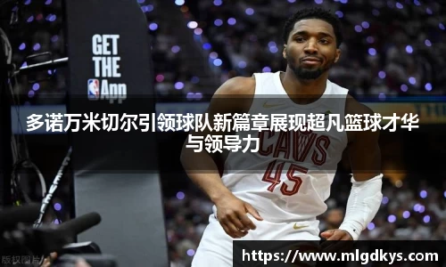 多诺万米切尔引领球队新篇章展现超凡篮球才华与领导力