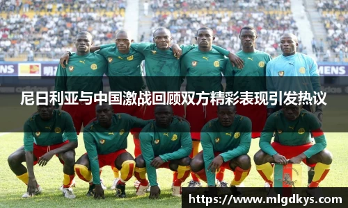 尼日利亚与中国激战回顾双方精彩表现引发热议