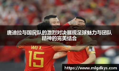 唐迪拉与国民队的激烈对决展现足球魅力与团队精神的完美结合