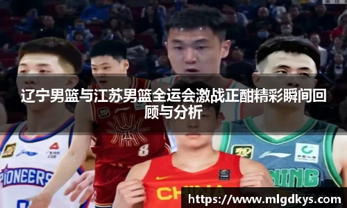 辽宁男篮与江苏男篮全运会激战正酣精彩瞬间回顾与分析