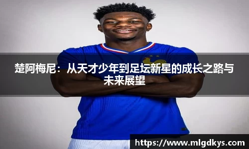 楚阿梅尼：从天才少年到足坛新星的成长之路与未来展望