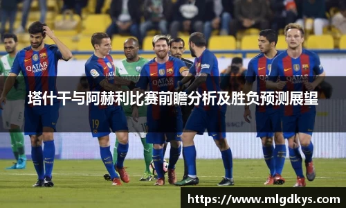 塔什干与阿赫利比赛前瞻分析及胜负预测展望