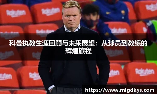 科曼执教生涯回顾与未来展望：从球员到教练的辉煌旅程
