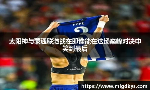 太阳神与蒙通联激战在即谁能在这场巅峰对决中笑到最后