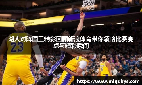 湖人对阵国王精彩回顾新浪体育带你领略比赛亮点与精彩瞬间