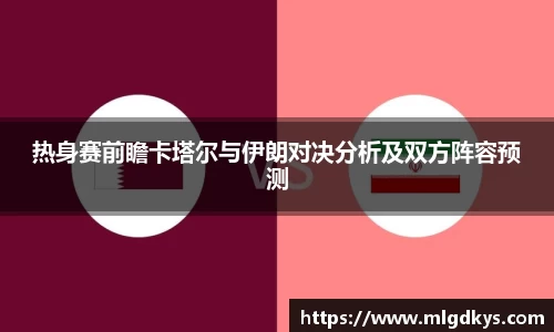 热身赛前瞻卡塔尔与伊朗对决分析及双方阵容预测